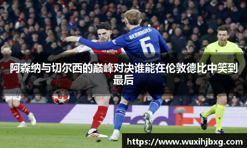 阿森纳与切尔西的巅峰对决谁能在伦敦德比中笑到最后