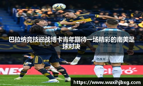 巴拉纳竞技迎战博卡青年期待一场精彩的南美足球对决