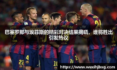 巴塞罗那与埃菲斯的精彩对决结果揭晓，谁将胜出引发热议